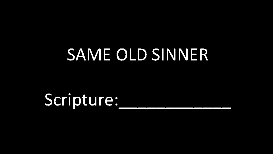 SAME OLD SINNER Scripture: ______ SAME OLD SINNER Scripture: ______