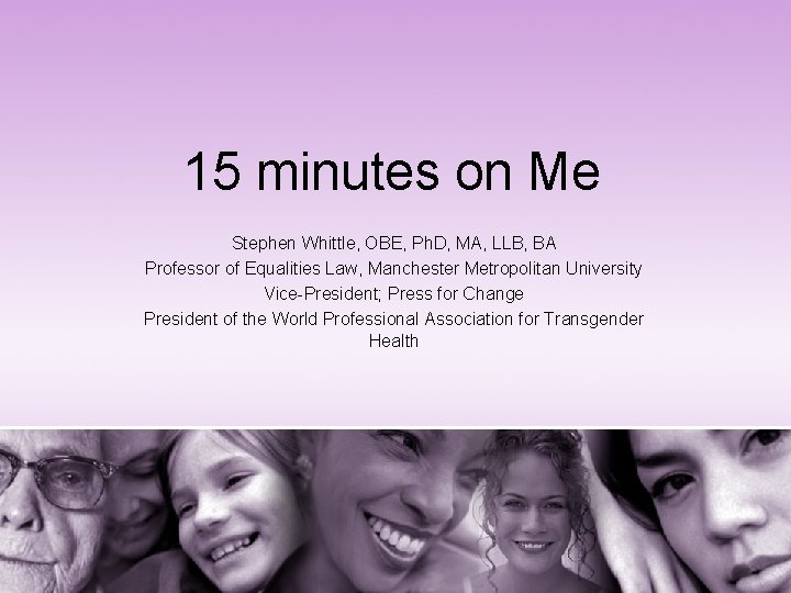 15 minutes on Me Stephen Whittle, OBE, Ph. D, MA, LLB, BA Professor of