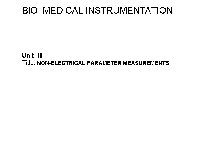 BIO–MEDICAL INSTRUMENTATION Unit: III Title: NON-ELECTRICAL PARAMETER MEASUREMENTS 