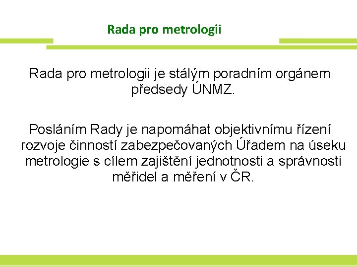 Rada pro metrologii je stálým poradním orgánem předsedy ÚNMZ. Posláním Rady je napomáhat objektivnímu