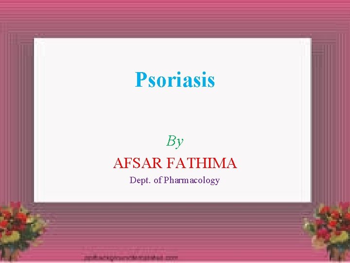 Psoriasis By AFSAR FATHIMA Dept. of Pharmacology 