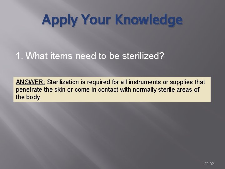 Apply Your Knowledge 1. What items need to be sterilized? ANSWER: Sterilization is required