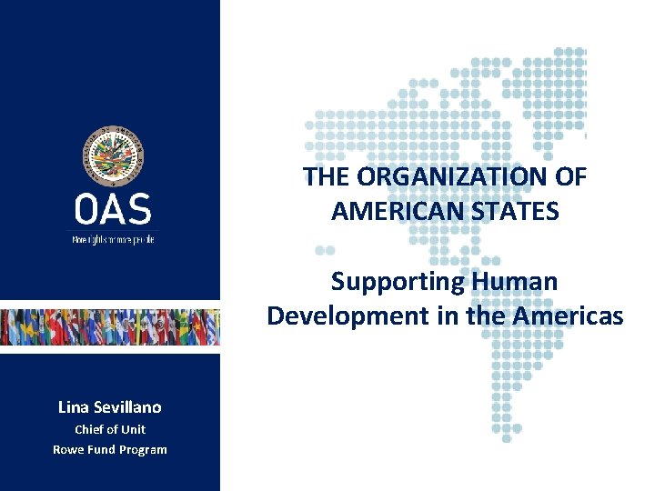 THE ORGANIZATION OF AMERICAN STATES Supporting Human Development in the Americas Lina Sevillano Chief