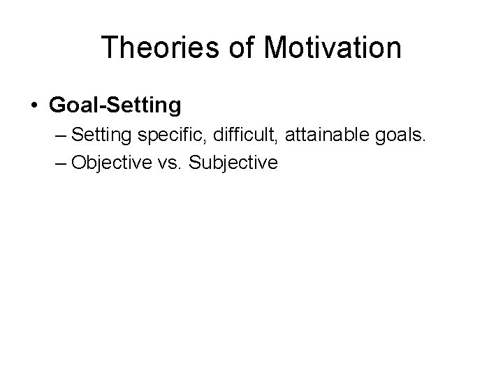 Theories of Motivation • Goal-Setting – Setting specific, difficult, attainable goals. – Objective vs.