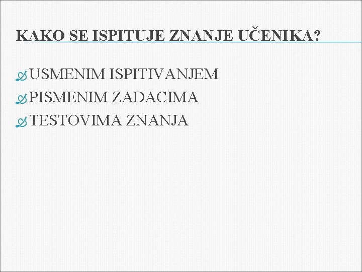 KAKO SE ISPITUJE ZNANJE UČENIKA? USMENIM ISPITIVANJEM PISMENIM ZADACIMA TESTOVIMA ZNANJA 