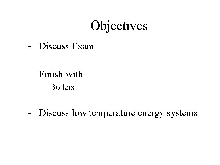Objectives - Discuss Exam - Finish with - Boilers - Discuss low temperature energy