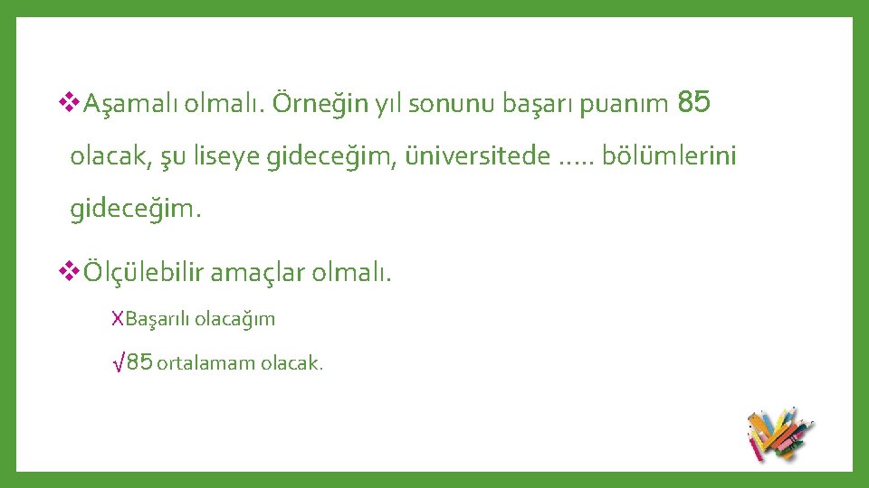 v. Aşamalı olmalı. Örneğin yıl sonunu başarı puanım 85 olacak, şu liseye gideceğim, üniversitede