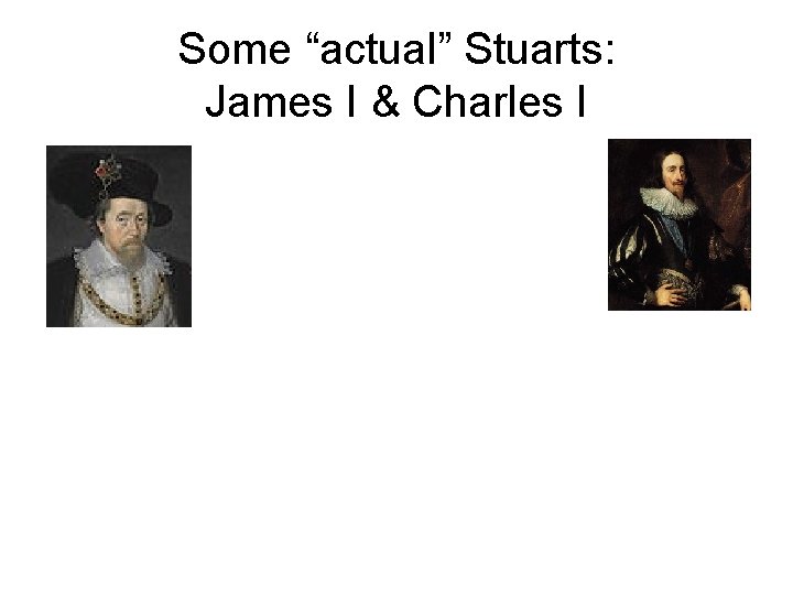 Some “actual” Stuarts: James I & Charles I 