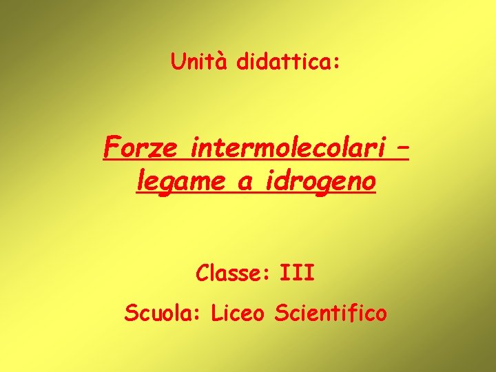 Unità didattica: Forze intermolecolari – legame a idrogeno Classe: III Scuola: Liceo Scientifico 