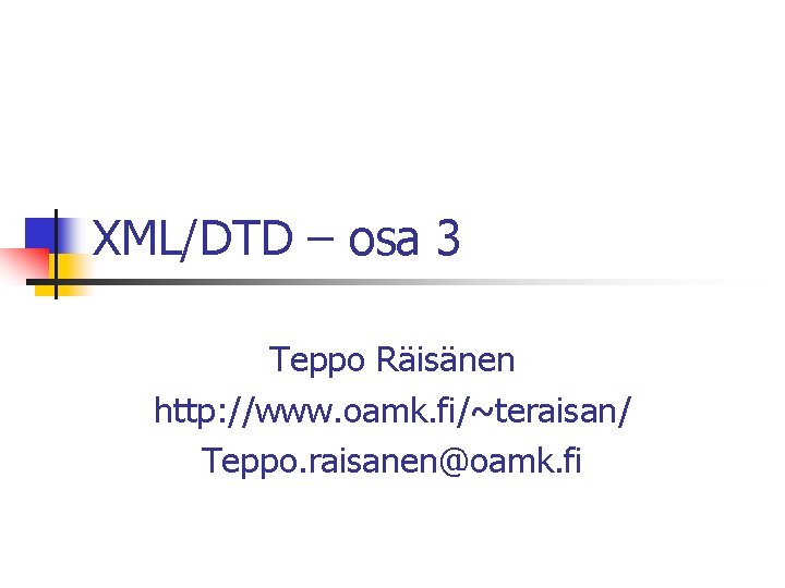 XML/DTD – osa 3 Teppo Räisänen http: //www. oamk. fi/~teraisan/ Teppo. raisanen@oamk. fi 