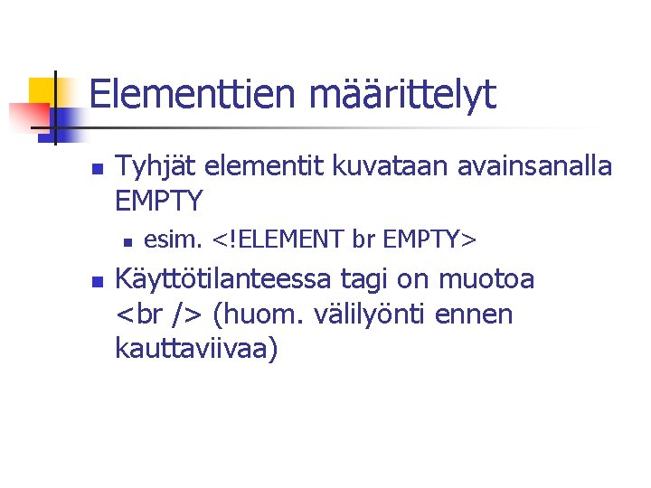 Elementtien määrittelyt n Tyhjät elementit kuvataan avainsanalla EMPTY n n esim. <!ELEMENT br EMPTY>