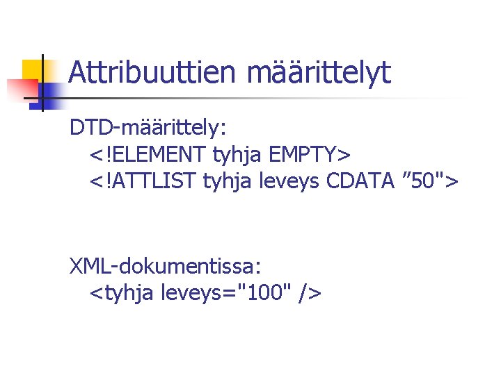 Attribuuttien määrittelyt DTD-määrittely: <!ELEMENT tyhja EMPTY> <!ATTLIST tyhja leveys CDATA ” 50"> XML-dokumentissa: <tyhja