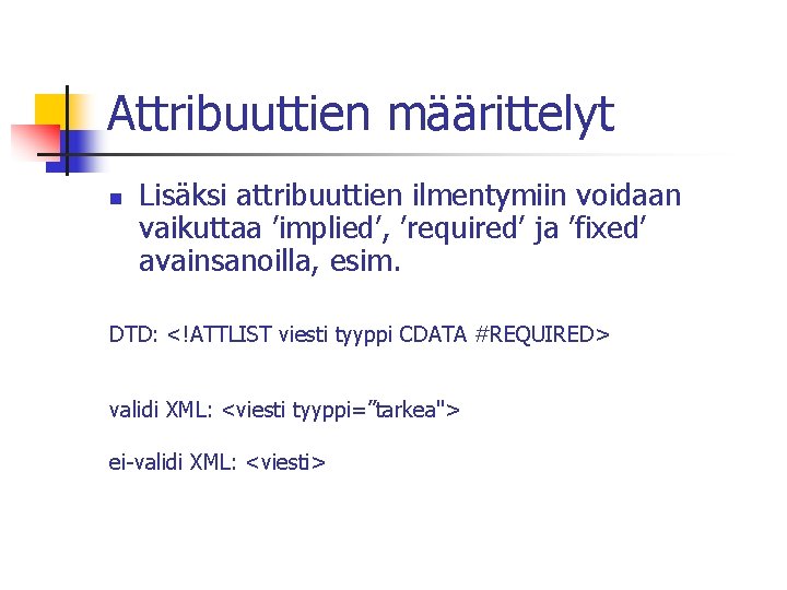 Attribuuttien määrittelyt n Lisäksi attribuuttien ilmentymiin voidaan vaikuttaa ’implied’, ’required’ ja ’fixed’ avainsanoilla, esim.