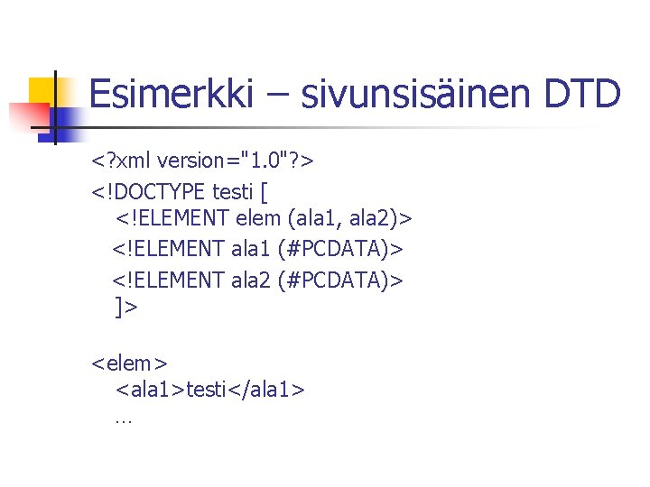 Esimerkki – sivunsisäinen DTD <? xml version="1. 0"? > <!DOCTYPE testi [ <!ELEMENT elem