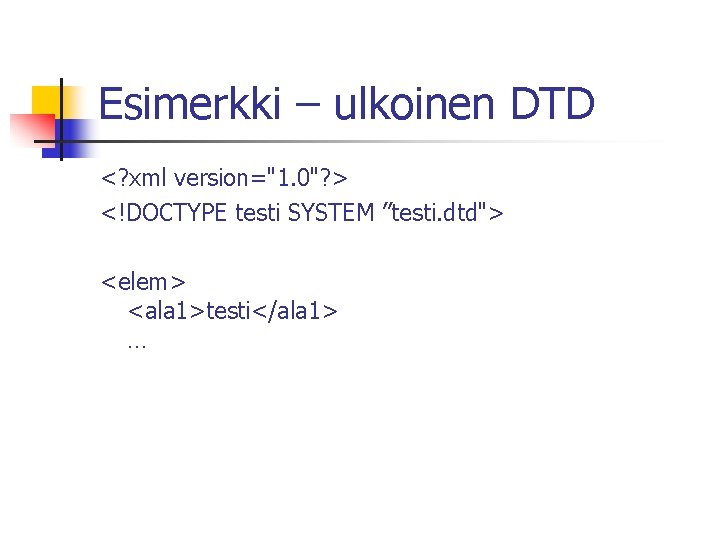 Esimerkki – ulkoinen DTD <? xml version="1. 0"? > <!DOCTYPE testi SYSTEM ”testi. dtd">