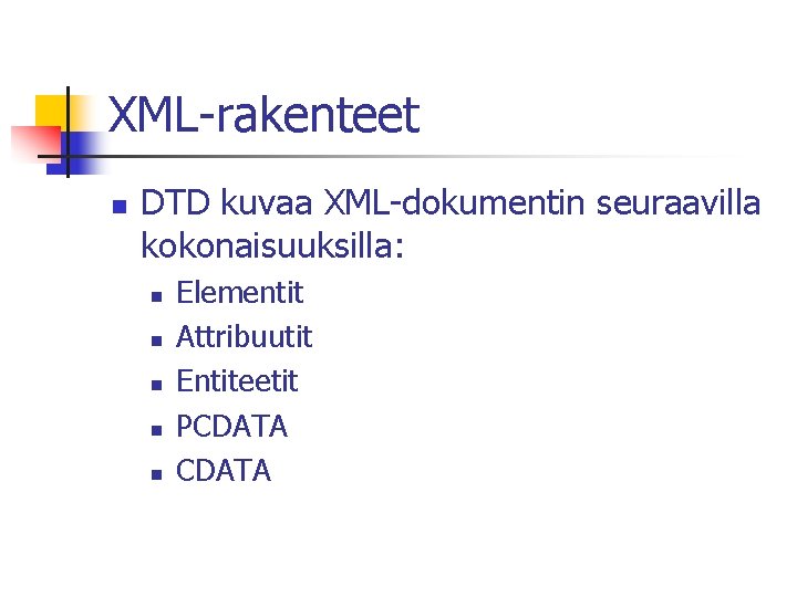 XML-rakenteet n DTD kuvaa XML-dokumentin seuraavilla kokonaisuuksilla: n n n Elementit Attribuutit Entiteetit PCDATA