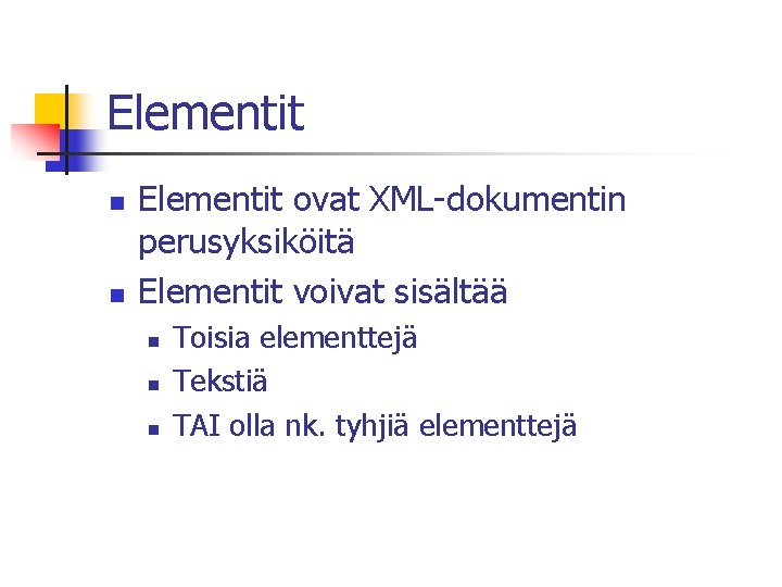Elementit n n Elementit ovat XML-dokumentin perusyksiköitä Elementit voivat sisältää n n n Toisia
