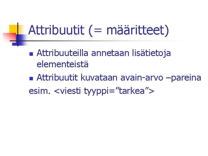 Attribuutit (= määritteet) Attribuuteilla annetaan lisätietoja elementeistä n Attribuutit kuvataan avain-arvo –pareina esim. <viesti