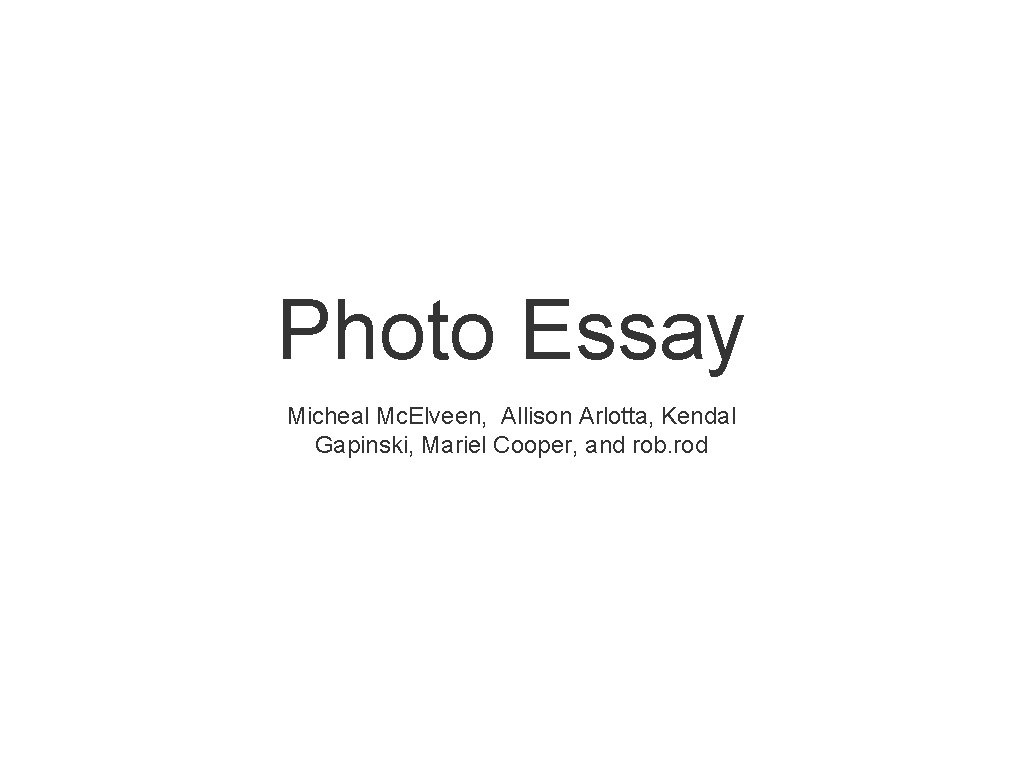 Photo Essay Micheal Mc. Elveen, Allison Arlotta, Kendal Gapinski, Mariel Cooper, and rob. rod