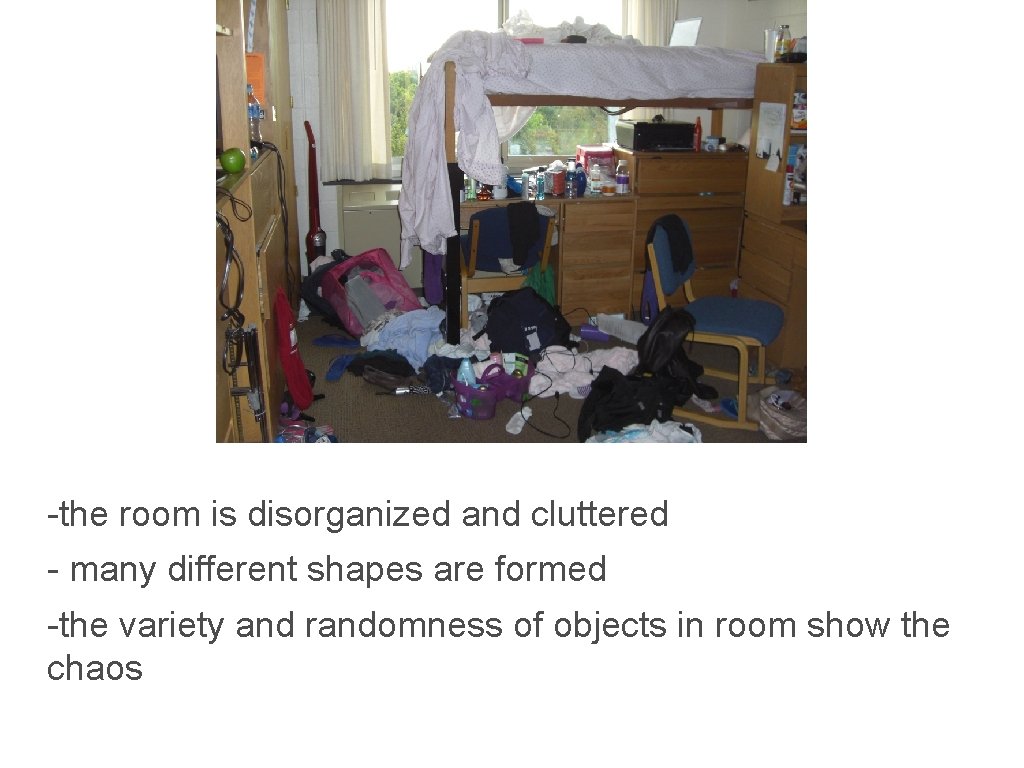 -the room is disorganized and cluttered - many different shapes are formed -the variety