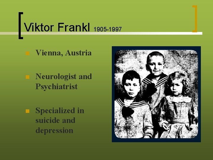 Viktor Frankl 1905 -1997 n Vienna, Austria n Neurologist and Psychiatrist n Specialized in