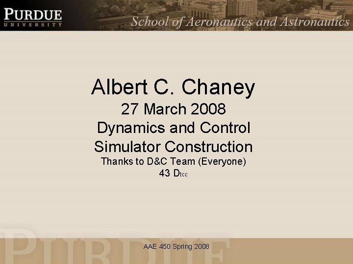 Albert C. Chaney 27 March 2008 Dynamics and Control Simulator Construction Thanks to D&C