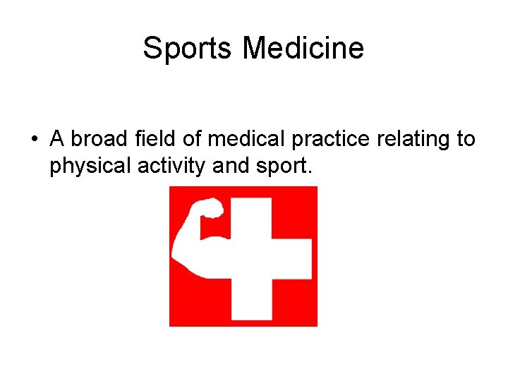 Sports Medicine • A broad field of medical practice relating to physical activity and