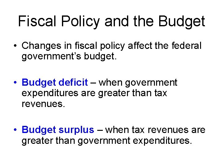 Fiscal Policy and the Budget • Changes in fiscal policy affect the federal government’s