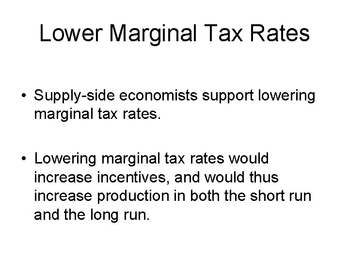 Lower Marginal Tax Rates • Supply-side economists support lowering marginal tax rates. • Lowering