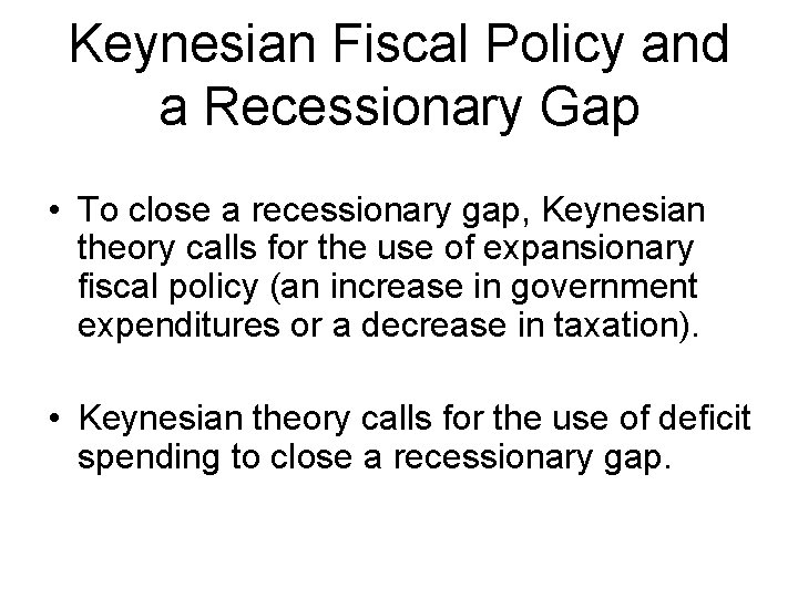 Keynesian Fiscal Policy and a Recessionary Gap • To close a recessionary gap, Keynesian