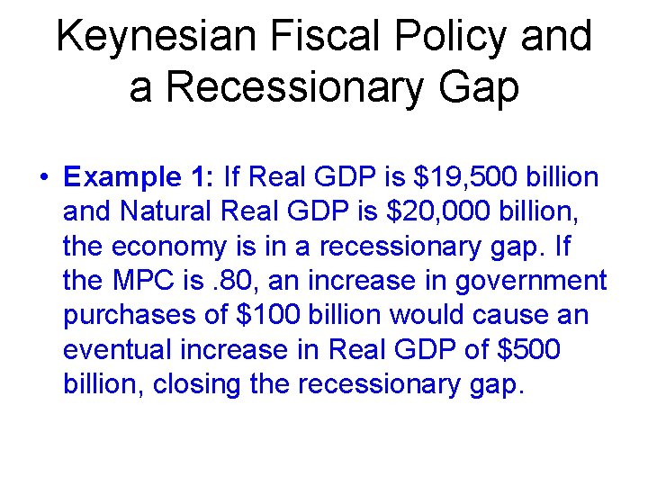 Keynesian Fiscal Policy and a Recessionary Gap • Example 1: If Real GDP is