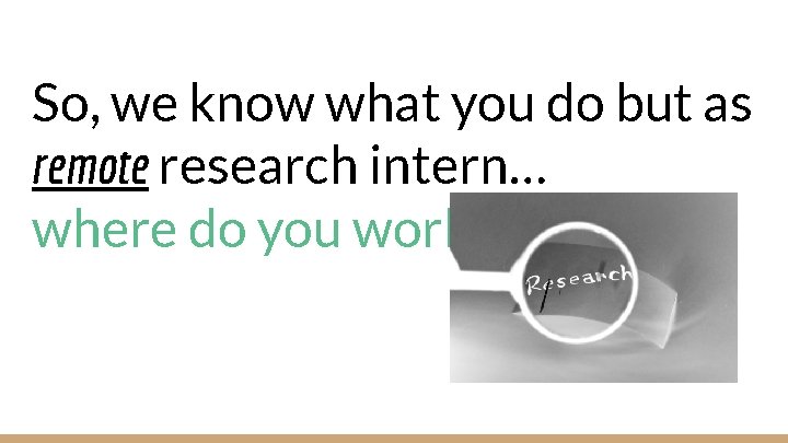 So, we know what you do but as remote research intern… where do you