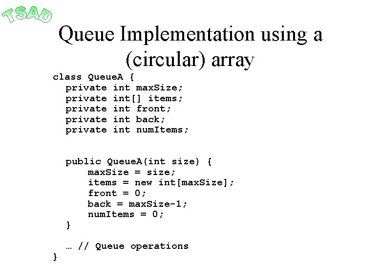 Queue Implementation using a (circular) array class Queue. A { private int max. Size;