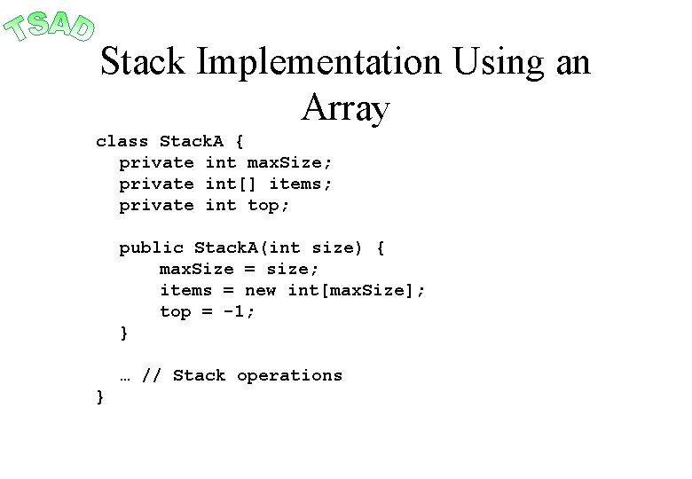 Stack Implementation Using an Array class Stack. A { private int max. Size; private