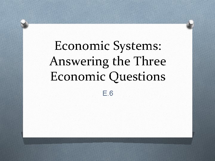 Economic Systems: Answering the Three Economic Questions E. 6 