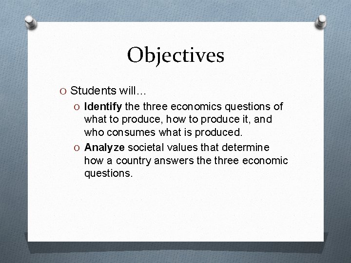 Objectives O Students will… O Identify the three economics questions of what to produce,