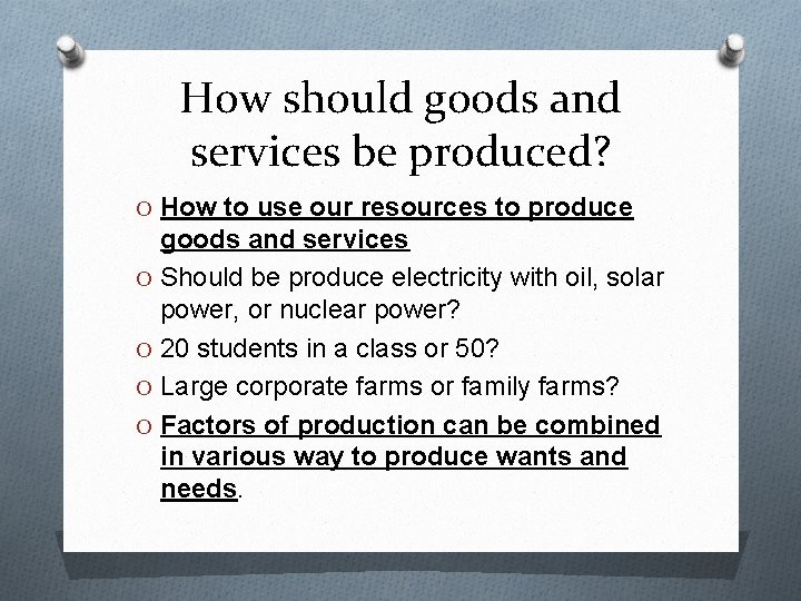 How should goods and services be produced? O How to use our resources to