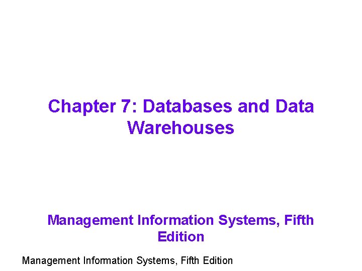 Chapter 7: Databases and Data Warehouses Management Information Systems, Fifth Edition 
