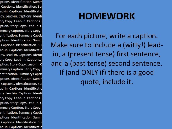 HOMEWORK For each picture, write a caption. Make sure to include a (witty!) leadin,