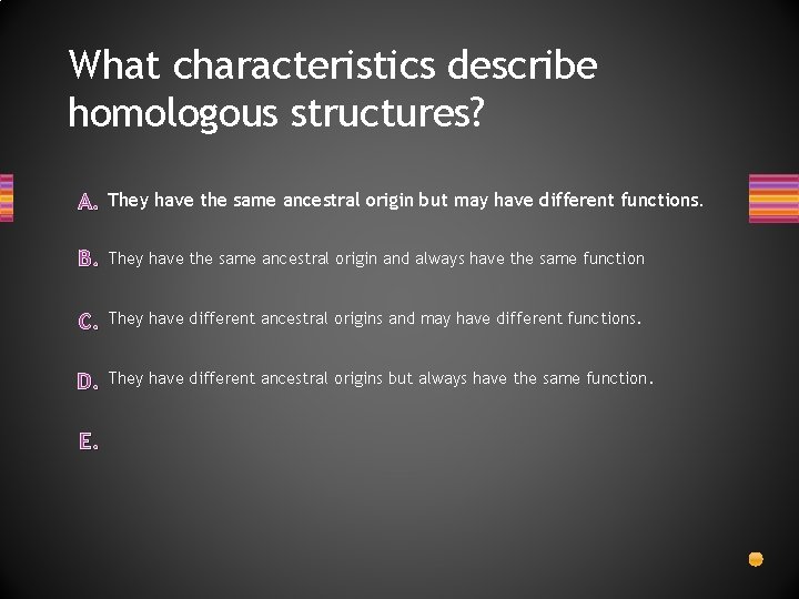 What characteristics describe homologous structures? A. They have the same ancestral origin but may