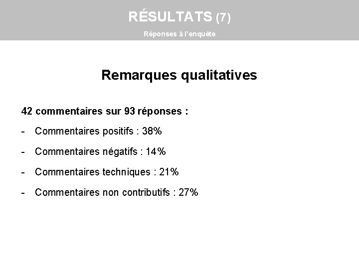 RÉSULTATS (7) Réponses à l’enquête Remarques qualitatives 42 commentaires sur 93 réponses : -