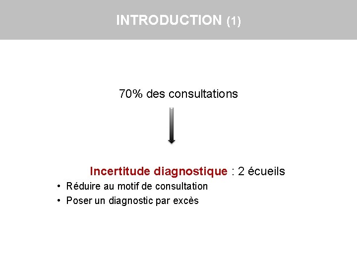 INTRODUCTION (1) 70% des consultations Incertitude diagnostique : 2 écueils • Réduire au motif