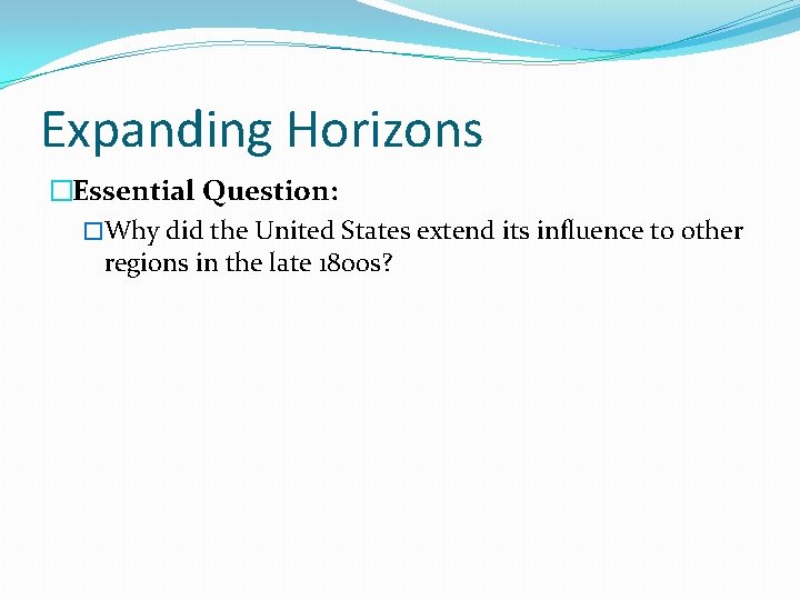 Expanding Horizons �Essential Question: �Why did the United States extend its influence to other Expanding Horizons �Essential Question: �Why did the United States extend its influence to other