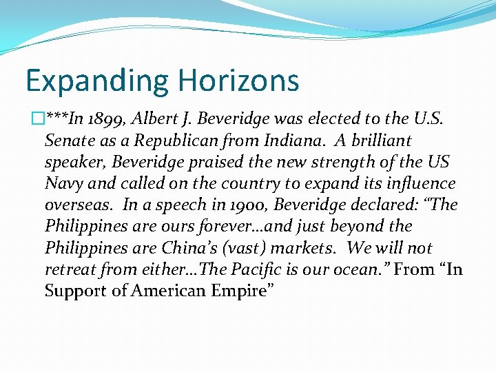 Expanding Horizons �***In 1899, Albert J. Beveridge was elected to the U. S. Senate Expanding Horizons �***In 1899, Albert J. Beveridge was elected to the U. S. Senate