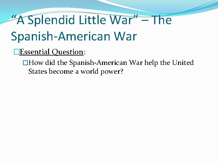 “A Splendid Little War” – The Spanish-American War �Essential Question: �How did the Spanish-American “A Splendid Little War” – The Spanish-American War �Essential Question: �How did the Spanish-American