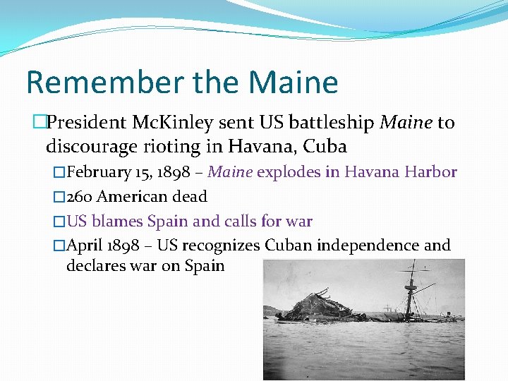 Remember the Maine �President Mc. Kinley sent US battleship Maine to discourage rioting in Remember the Maine �President Mc. Kinley sent US battleship Maine to discourage rioting in