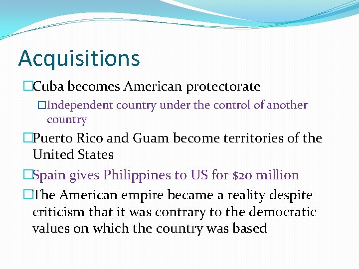 Acquisitions �Cuba becomes American protectorate �Independent country under the control of another country �Puerto Acquisitions �Cuba becomes American protectorate �Independent country under the control of another country �Puerto