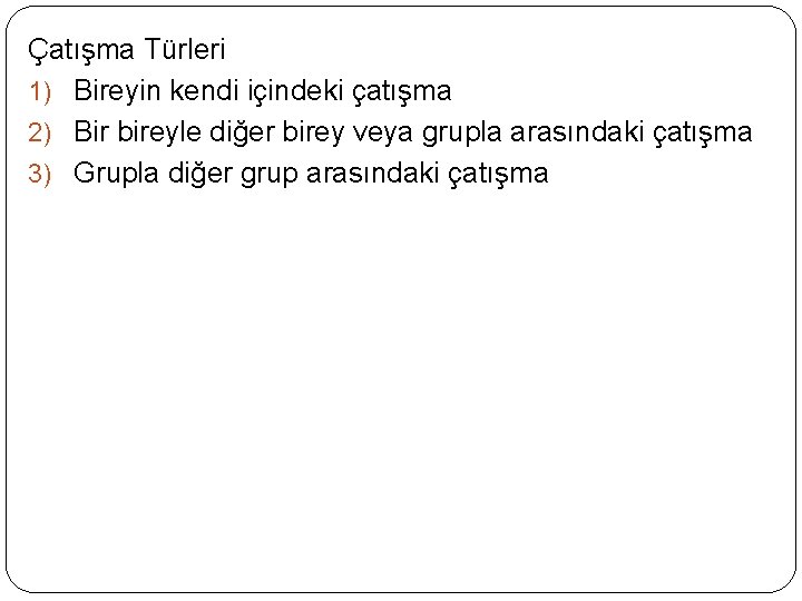 Çatışma Türleri 1) Bireyin kendi içindeki çatışma 2) Bir bireyle diğer birey veya grupla