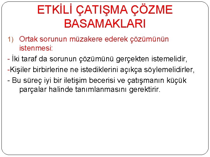 ETKİLİ ÇATIŞMA ÇÖZME BASAMAKLARI 1) Ortak sorunun müzakere ederek çözümünün istenmesi: - İki taraf