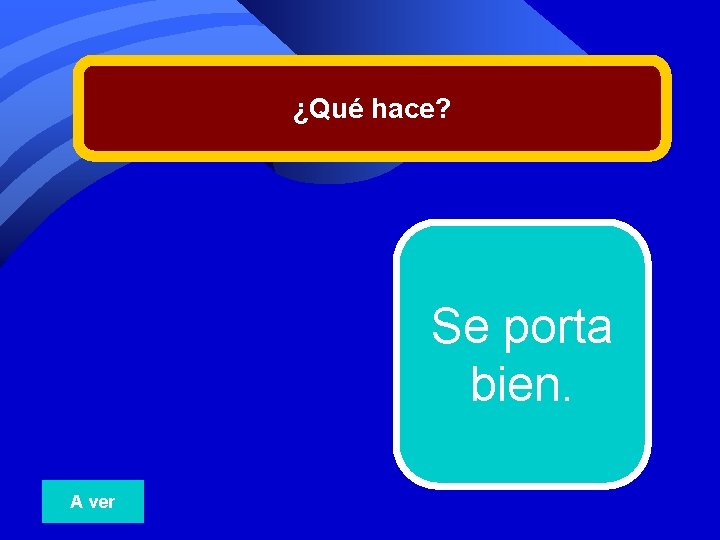 ¿Qué hace? Se porta bien. A ver 